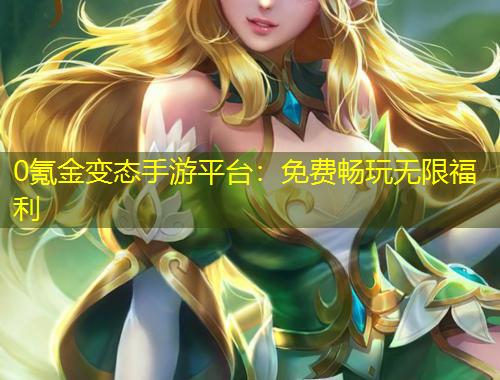 0氪金變態(tài)手游平臺:免費(fèi)暢玩無限福利